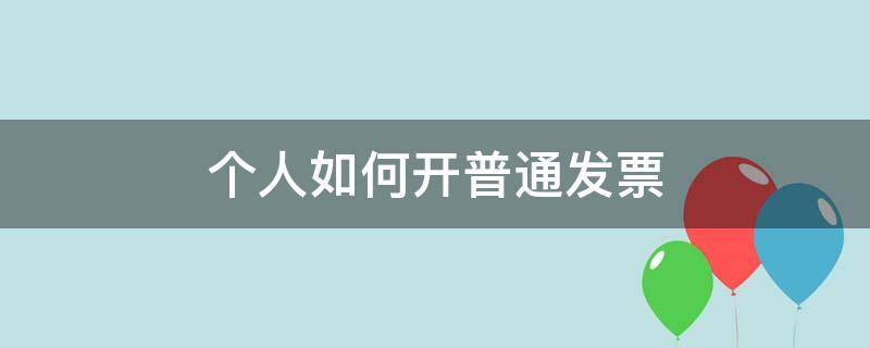 个人如何开普通发票（个人如何开普通发票需要交税费吗）