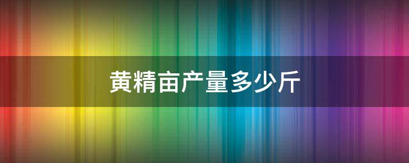 黄精亩产量多少斤（黄精亩产多少公斤）