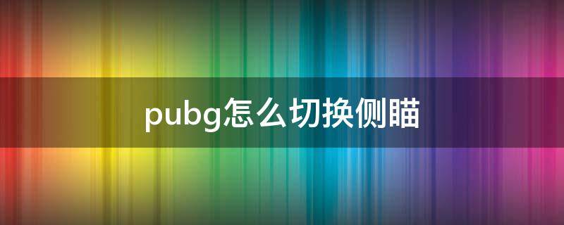 pubg怎么切换侧瞄 pubg怎么切换侧面瞄准镜