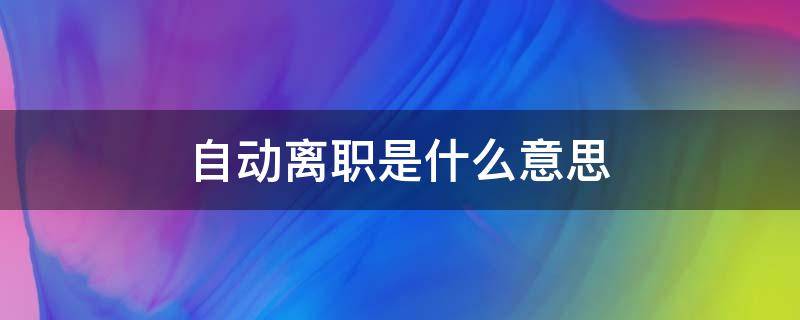 自动离职是什么意思 自动离职有工资拿吗