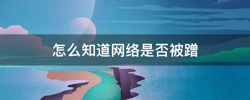 怎么知道网络是否被蹭（如何知道是否被蹭网了）