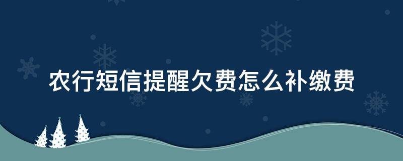 农行短信提醒欠费怎么补缴费 农商银行短信欠费补缴