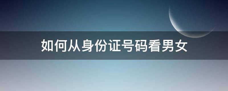 如何从身份证号码看男女 怎么通过身份证号码看男女