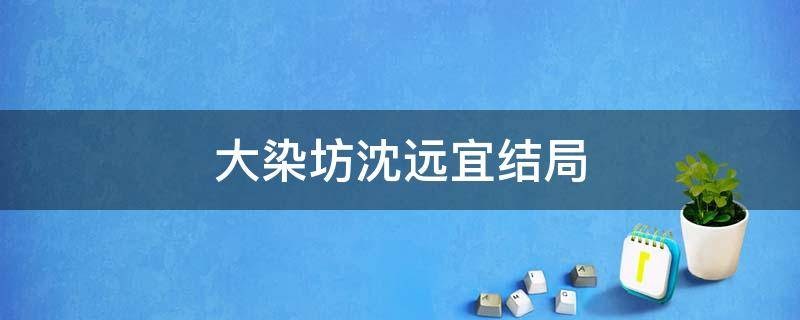 大染坊沈远宜结局 大染坊远宜结局