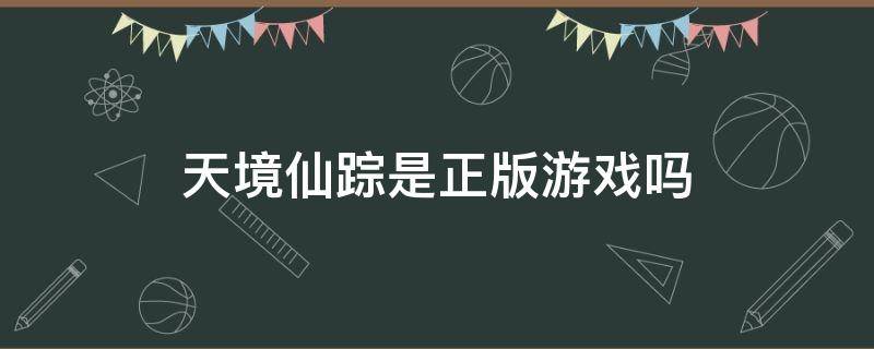 天境仙踪是正版游戏吗 天境仙踪是什么游戏