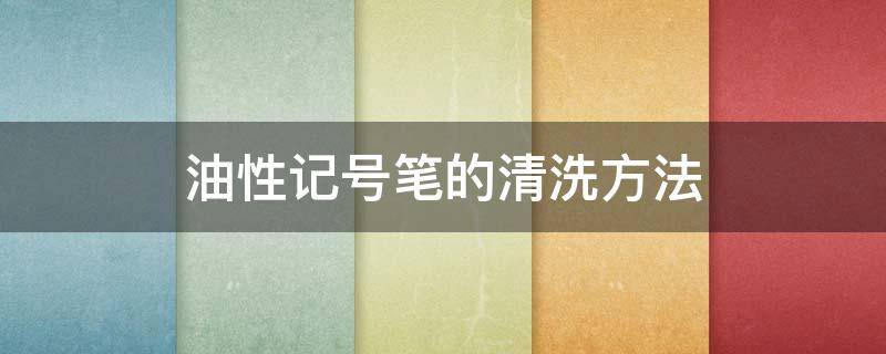 油性记号笔的清洗方法（油性记号笔如何清洗）