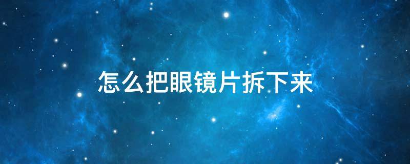 怎么把眼镜片拆下来 怎么把眼镜片拆下来清洗