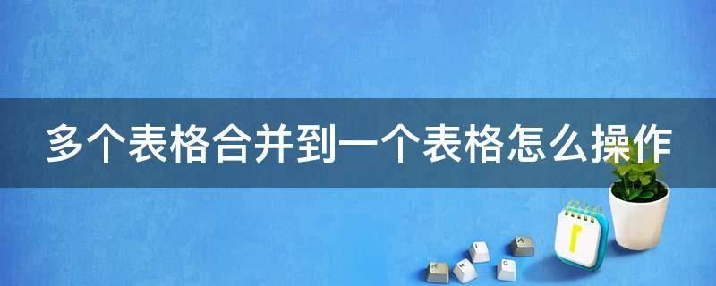 多个表格合并到一个表格怎么操作 多个表格合并到一个表格怎么操作手机