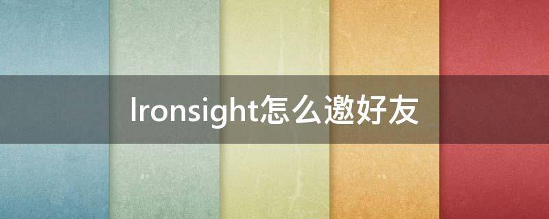 lronsight怎么邀好友（intramirror怎么邀请别人）