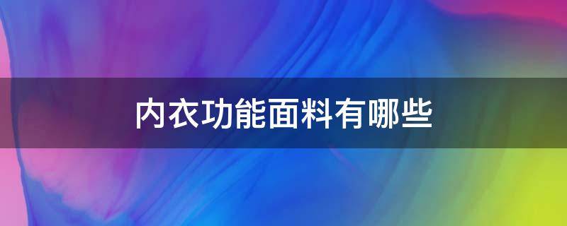 内衣功能面料有哪些 内衣的面料有哪些