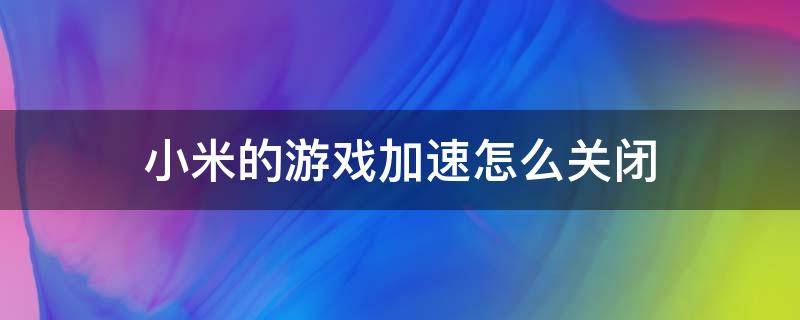 小米的游戏加速怎么关闭 小米的游戏加速怎么关闭声音