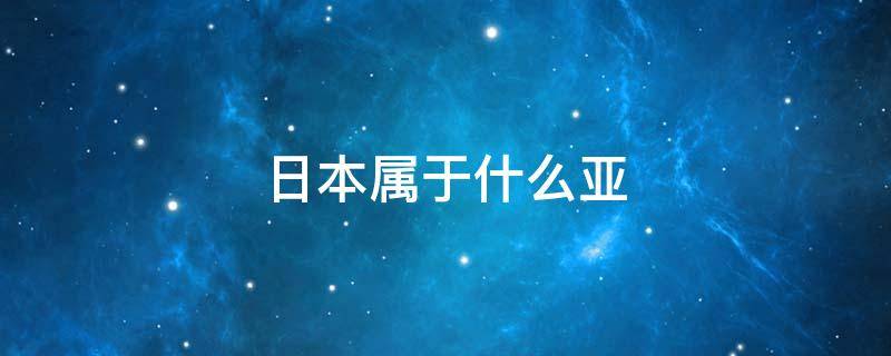 日本属于什么亚 日本属于什么亚洲分区