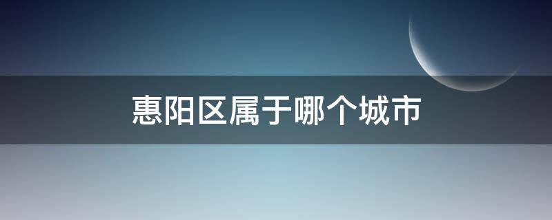 惠阳区属于哪个城市（惠阳区属于市区吗）