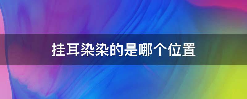 挂耳染染的是哪个位置（挂耳染染的是哪个位置图片）