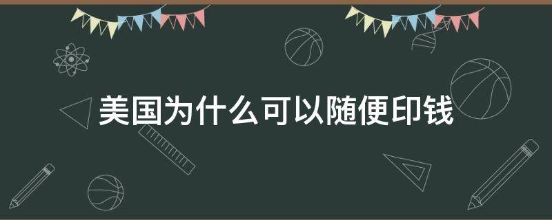 美国为什么可以随便印钱 美国为啥可以随便印钱