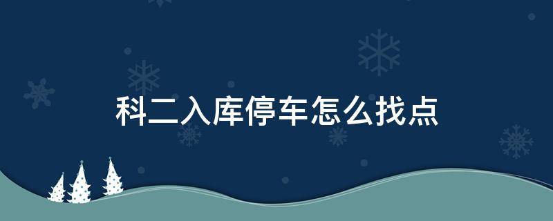 科二入库停车怎么找点 科目二入库停车点