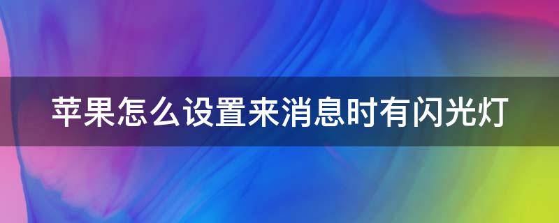 苹果怎么设置来消息时有闪光灯（苹果怎么设置来消息时有闪光灯提示）