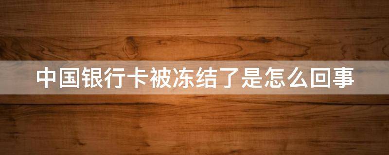 中国银行卡被冻结了是怎么回事（我中国银行卡被冻结了是什么情况）