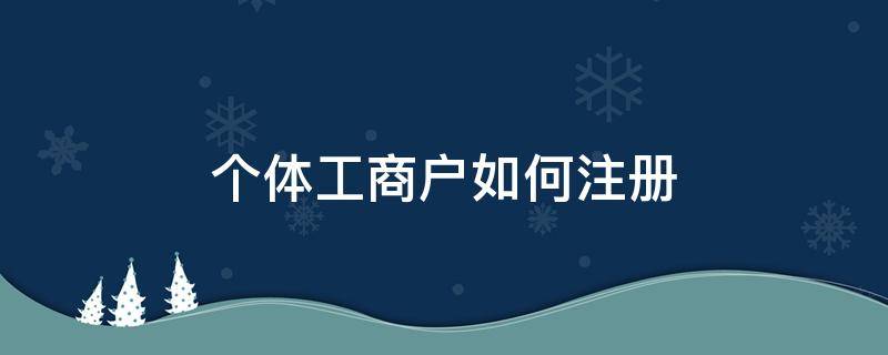 个体工商户如何注册 个体工商户如何注册电子税务局