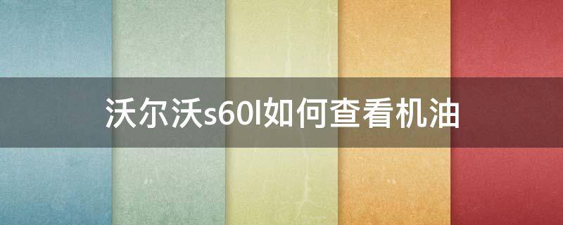 沃尔沃s60l如何查看机油（沃尔沃s60怎么查看机油）