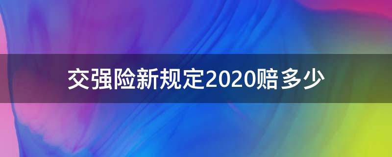 交强险新规定2020赔多少（交强险新规定2020赔偿标准时间）