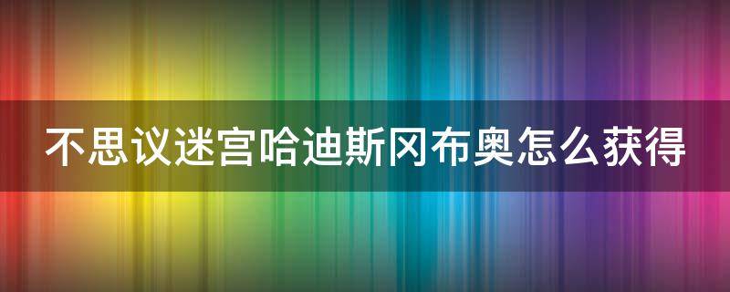 不思议迷宫哈迪斯冈布奥怎么获得 不思议迷宫哈迪斯冈布奥怎么获得要充值多少钻石