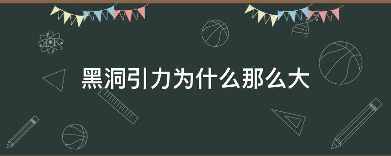 黑洞引力为什么那么大（为什么黑洞的吸力那么大）