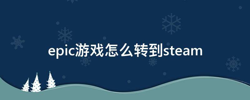 epic游戏怎么转到steam epic游戏怎么转到steam视频