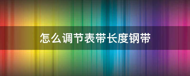 怎么调节表带长度钢带 怎么调节表带长度钢带卡西欧