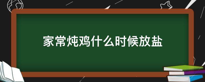 家常炖鸡什么时候放盐 家常炖鸡什么时候放盐窍门