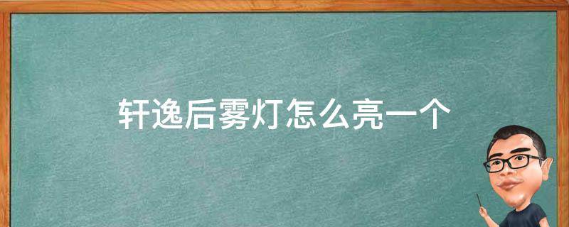 轩逸后雾灯怎么亮一个 新轩逸后雾灯怎么只亮左边的