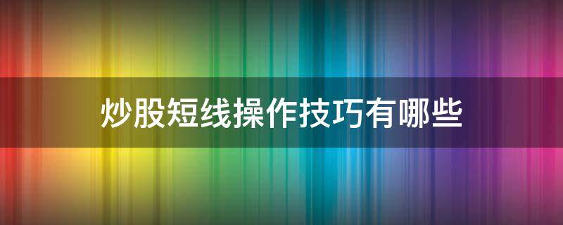 炒股短线操作技巧有哪些（短线炒股实用技巧）