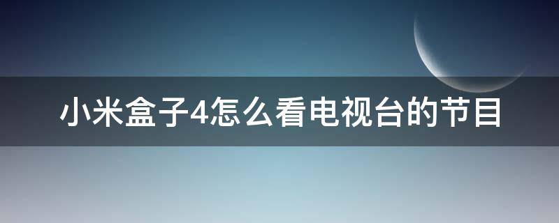 小米盒子4怎么看电视台的节目 小米盒子4怎样看电视频道节目