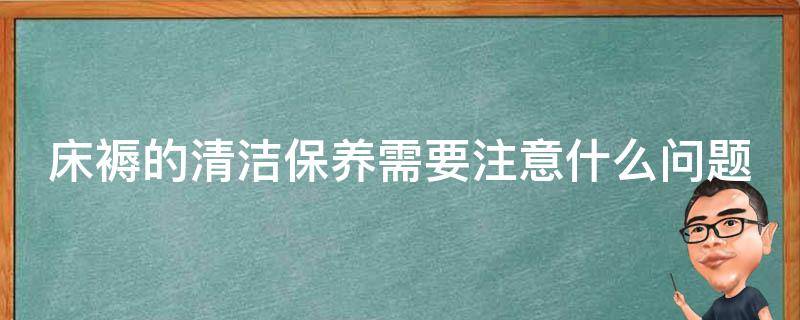 床褥的清洁保养需要注意什么问题（床褥的清洁保养需要注意什么问题和措施）