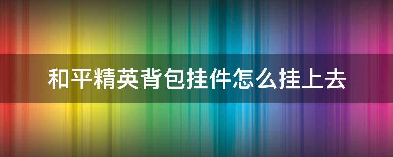 和平精英背包挂件怎么挂上去 和平精英怎么给背包挂件