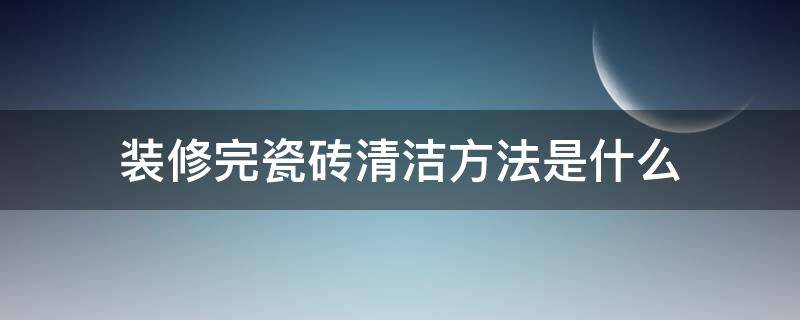 装修完瓷砖清洁方法是什么 刚装修好的瓷砖墙面清洁方法