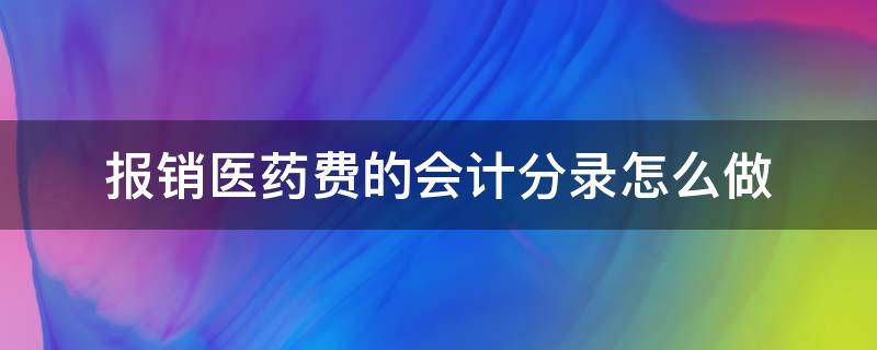 报销医药费的会计分录怎么做 报销医用药品支出会计分录