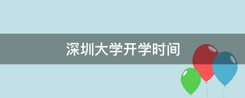 深圳大学开学时间 深圳大学开学时间2022最新消息