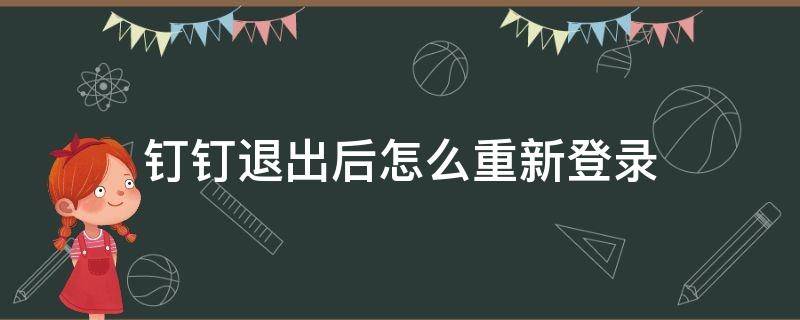 钉钉退出后怎么重新登录 钉钉退出后怎么重新登录的信息没有那怎么办