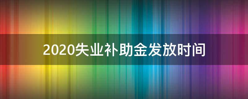 2020失业补助金发放时间（2020失业补助金发放到哪里）