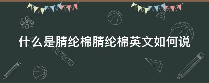 什么是腈纶棉腈纶棉英文如何说（腈纶英文怎么表示）