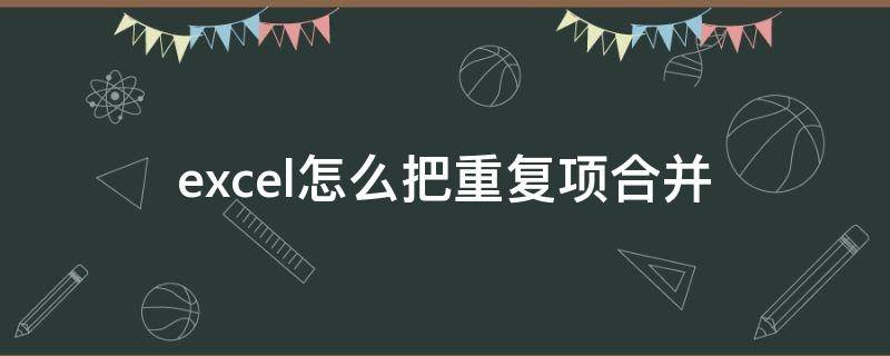 excel怎么把重复项合并（excel怎么把重复项合并居中）