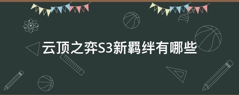 云顶之弈S3新羁绊有哪些（云顶之弈s3.s5羁绊一览表）