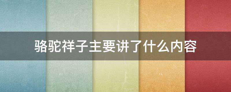 骆驼祥子主要讲了什么内容 骆驼祥子主要讲了什么内容50字