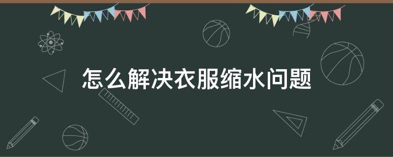 怎么解决衣服缩水问题 衣服缩水如何补救