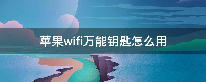 苹果wifi万能钥匙怎么用（苹果wifi万能钥匙怎么用法）