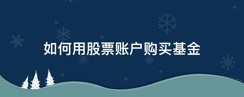 如何用股票账户购买基金（在股票账户上怎么买基金）