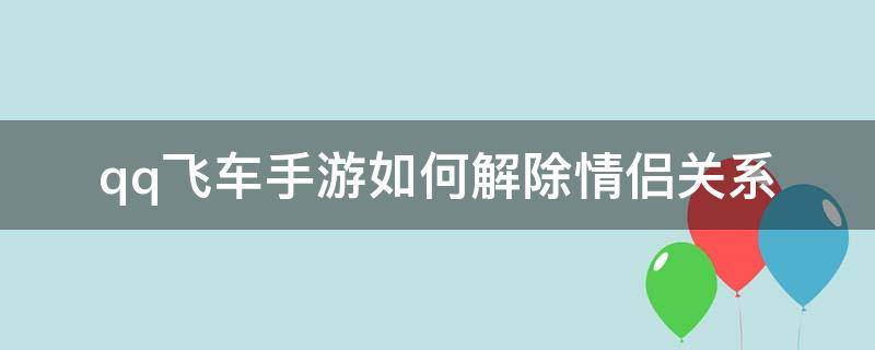 qq飞车手游如何解除情侣关系（手游版qq飞车怎么解除情侣关系）