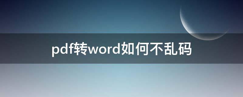 pdf转word如何不乱码（pdf转word怎么才能不乱码）