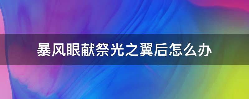 暴风眼献祭光之翼后怎么办（暴风眼献祭后光翼会掉吗）